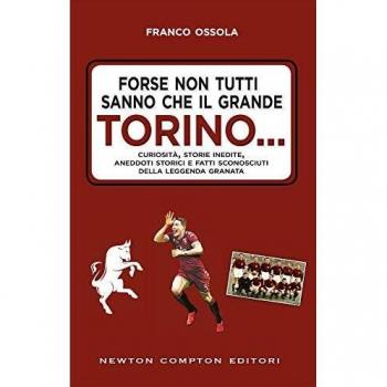 Forse non tutti sanno che il grande Torino... Curiosità, storie inedite, aneddoti storici e fatti sconosciuti della leggenda granata