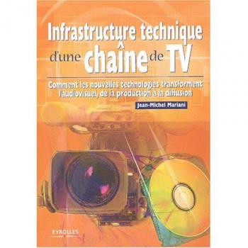 Jean-Michel Mariani Infrastructure Technique D'Une Chaîne De Tv : Comment Les Nouvelles Technologies Transforment L'Audiovisuel, De La Production À La Diffusion