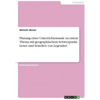 Planung einer Unterrichtsstunde zu einem Thema mit geographischem Schwerpunkt. Lesen und Erstellen von Legenden