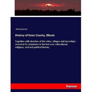 History of Knox County, Illinois: Together with sketches of the cities, villages and townships; record of its volunteers in the late war; educational, religious, civil and political history