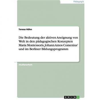 Die Bedeutung der aktiven Aneignung von Welt in den pädagogischen Konzepten Maria Montessoris, Johann Amos Comenius' und im Berliner Bildungsprogramm
