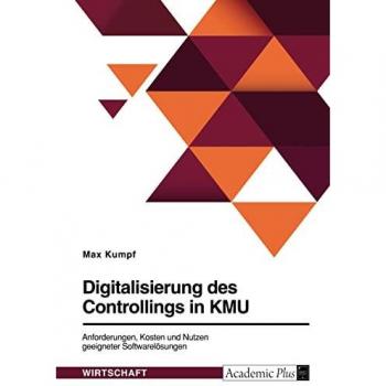 Digitalisierung des Controllings in KMU. Anforderungen, Kosten und Nutzen geeigneter Softwarelösungen