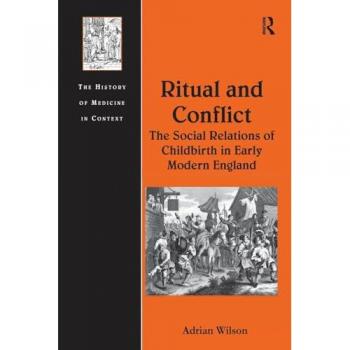 Ritual and Conflict: The Social Relations of Childbirth in Early Modern England (History of Medicine in Context)