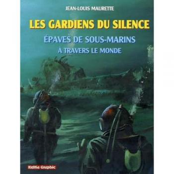 Jean-Louis Maurette Les Gardiens Du Silence : Epaves De Sous-Marins À Travers Le Monde