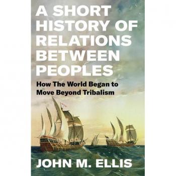 A Short History of Relations Between Peoples : How the World Began to Move Beyond Tribalism, by John Ellis