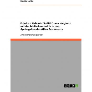 Friedrich Hebbels Judith - ein Vergleich mit der biblischen Judith in den Apokryphen des Alten Testaments