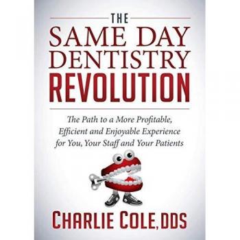 Same Day Dentistry Revolution: The Path to a More Profitable, Efficient and Enjoyable Experience for You, Your Staff and Your Patients