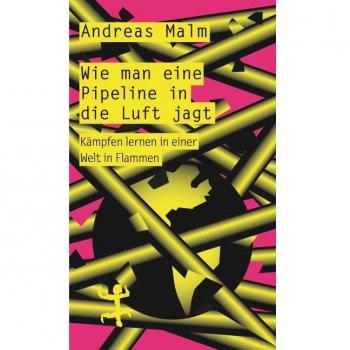 Andreas Malm Wie Man Eine Pipeline In Die Luft Jagt: Kämpfen Lernen In Einer Welt In Flammen