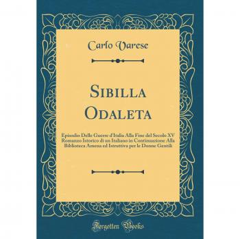 Sibilla Odaleta: Episodio Delle Guerre d'Italia Alla Fine del Secolo XV Romanzo Istorico di un Italiano in Continuazione Alla Biblioteca Amena ed Istruttiva per le Donne Gentili