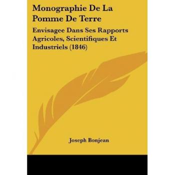 Monographie de La Pomme de Terre: Envisagee Dans Ses Rapports Agricoles, Scientifiques Et Industriels (1846)