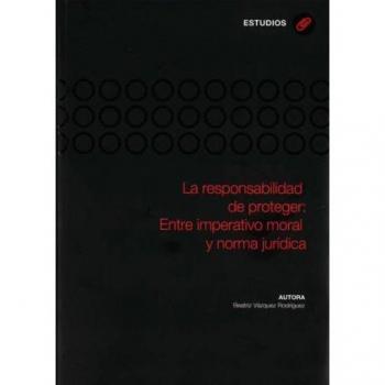 La responsabilidad de proteger: Entre imperativo moral y norma jurídica