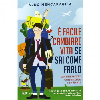 È facile cambiare vita se sai come farlo. Guida pratica anticrisi per trovare lavoro all'estero. Ora