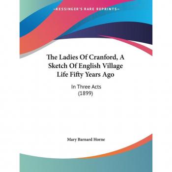 The Ladies Of Cranford, A Sketch Of English Village Life Fifty Years Ago: In Three Acts (1899)