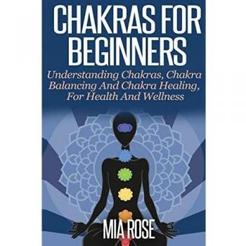 Chakras For Beginners: UNDERSTANDING CHAKRAS, CHAKRA BALANCING AND CHAKRA HEALING, FOR HEALTH AND WELLNESS