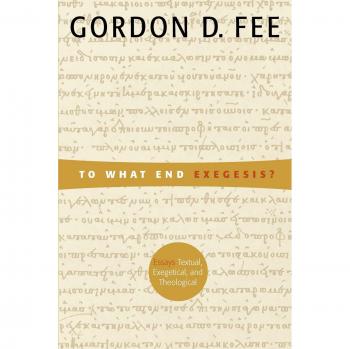 To What End Exegesis?: Essays Textual, Exegetical, and Theological: Essays Textual, Exegetical, and Theological / Gordon D. Fee.