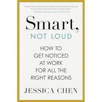 Smart, Not Loud : How to Get Noticed at Work for All the Right Reasons, by Jessica Chen