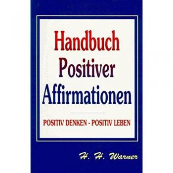 Handbuch positiver Affirmationen. Positiv denken, positiv leben