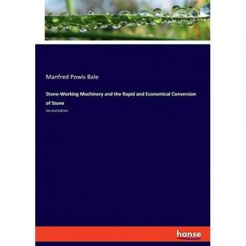 Stone-Working Machinery and the Rapid and Economical Conversion of Stone: Second Edition