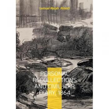 Personal Recollections and Civil War Diary, 1864: Battlefield Narratives of a Union Soldier and Vermont Volunteer in the 1864 Civil War
