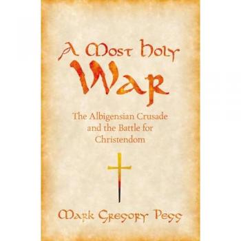 A Most Holy War: The Albigensian Crusade and the Battle for Christendom (Pivotal Moments in World History)
