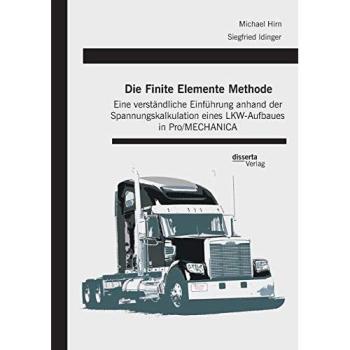 Die Finite Elemente Methode: Eine verständliche Einführung anhand der Spannungskalkulation eines LKW-Aufbaues in Pro/MECHANICA