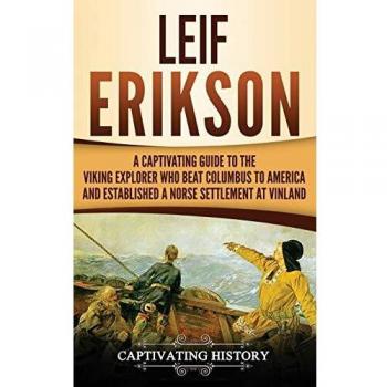 Leif Erikson: A Captivating Guide to the Viking Explorer Who Beat Columbus to America and Established a Norse Settlement at Vinland