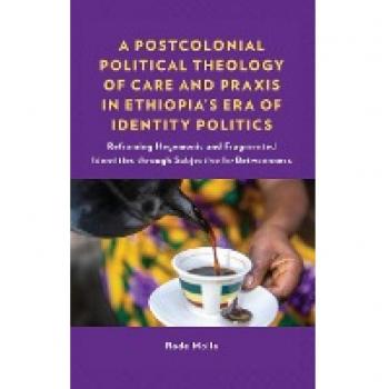 A Postcolonial Political Theology of Care and Praxis in Ethiopia's Era of Identity Politics: Reframing Hegemonic and Fragmented Identities through ... Perspectives in Pastoral Theology and Care)