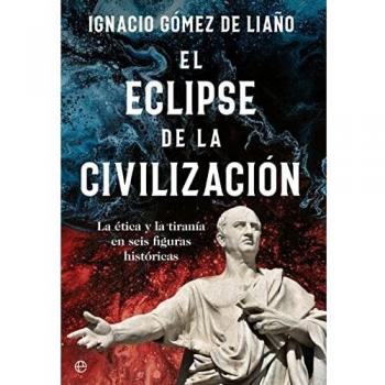 El eclipse de la civilización La ética y la tiranía en seis figuras históricas