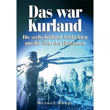 Das war Kurland: Die sechs Kurland-Schlachten aus der Sicht der Divisionen