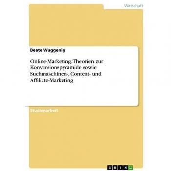 Online-Marketing. Theorien zur Konversionspyramide sowie Suchmaschinen-, Content- und Affiliate-Marketing