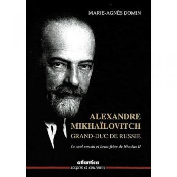 Alexandre Mikhaïlovitch, Grand-Duc De Russie - Le Seul Cousin Et Beau-Frère De Nicolas Ii