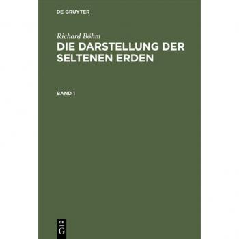 Richard Böhm: Die Darstellung der seltenen Erden. Band 1