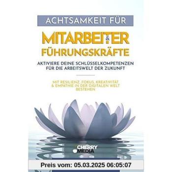 Achtsamkeit für Mitarbeiter & Führungskräfte - Aktiviere deine Schlüsselkompetenzen für die Arbeitswelt der Zukunft: Mit Resilienz, Fokus, Kreativität & Empathie in der digitalen Welt bestehen