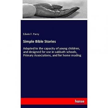 Simple Bible Stories: Adapted to the capacity of young children, and designed for use in sabbath schools, Primary Associations, and for home reading