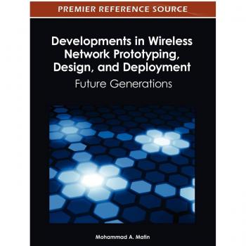 Developments in Wireless Network Prototyping, Design, and Deployment: Future Generations (Premier Reference Source)