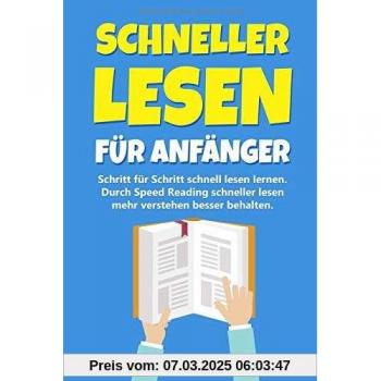 Schneller lesen für Anfänger: Schritt für Schritt schnell lesen lernen - Durch Speed Reading schneller lesen mehr verstehen besser behalten