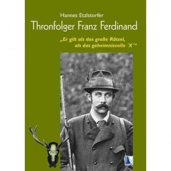 Hannes Etzlstorfer Thronfolger Franz Ferdinand: Er Gilt Als Das Große Rätsel, Als Das Geheimnisvolle ´x´