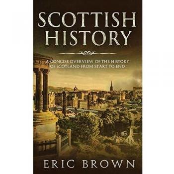 Scottish History: A Concise Overview of the History of Scotland From Start to End (Great Britain, Band 4)