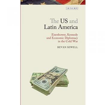 The US and Latin America: Eisenhower, Kennedy and Economic Diplomacy in the Cold War