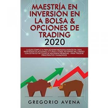 Maestría en Inversión en la Bolsa & Opciones de Trading 2020: La guía completa para generar ingresos pasivos en línea, invirtiendo en Acciones, ... probadas - Para traders principiantes