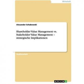 Shareholder Value Management vs. Stakeholder Value Management - strategische Implikationen