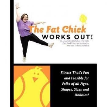 The Fat Chick Works Out! (Fitness That's Fun and Feasible for Folks of All Ages Sizes Shapes and Abilities)