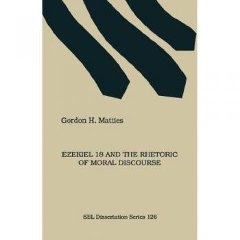 Ezekiel 18 and the Rhetoric of Moral Discourse (DISSERTATION SERIES (SOCIETY OF BIBLICAL LITERATURE))