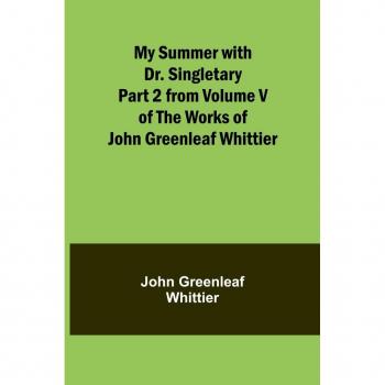 My Summer with Dr. Singletary Part 2 from Volume V of The Works of John Greenleaf Whittier -  John Greenleaf Whittier