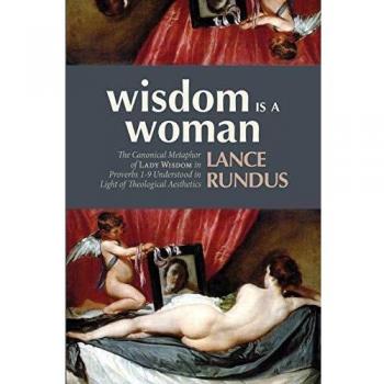Wisdom Is a Woman: The Canonical Metaphor of Lady Wisdom in Proverbs 1-9 Understood in Light of Theological Aesthetics