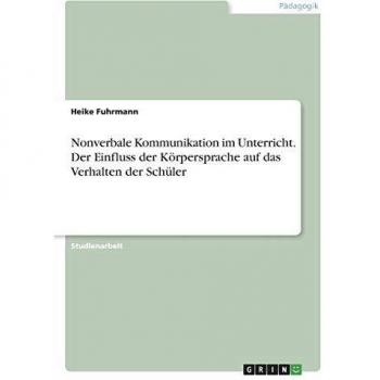 Nonverbale Kommunikation im Unterricht. Der Einfluss der Körpersprache auf das Verhalten der Schüler