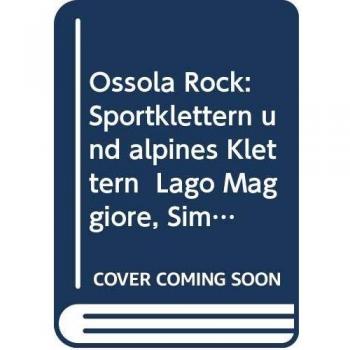 OSSOLA ROCK. FALESIE E VIE. SPIT E TRAD DAL LAGO MAGGIORE AL SEMPIONE. VALLI ANTIGORIO E FORMAZZA
