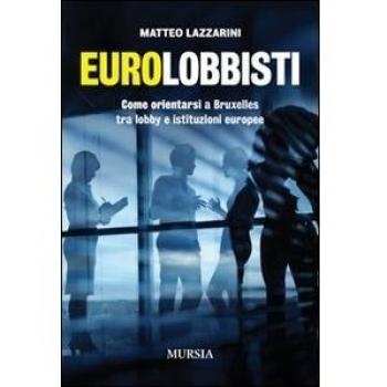 Eurolobbisti. Come orientarsi a Bruxelles tra lobby e istituzioni europee