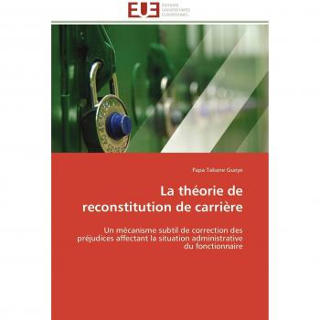 La théorie de reconstitution de carrière: Un mécanisme subtil de correction des préjudices affectant la situation administrative du fonctionnaire (Omn.Univ.Europ.)