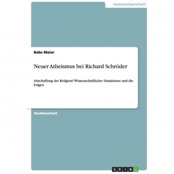 Neuer Atheismus bei Richard Schröder: Abschaffung der Religion? Wissenschaftlicher Fanatismus und die Folgen